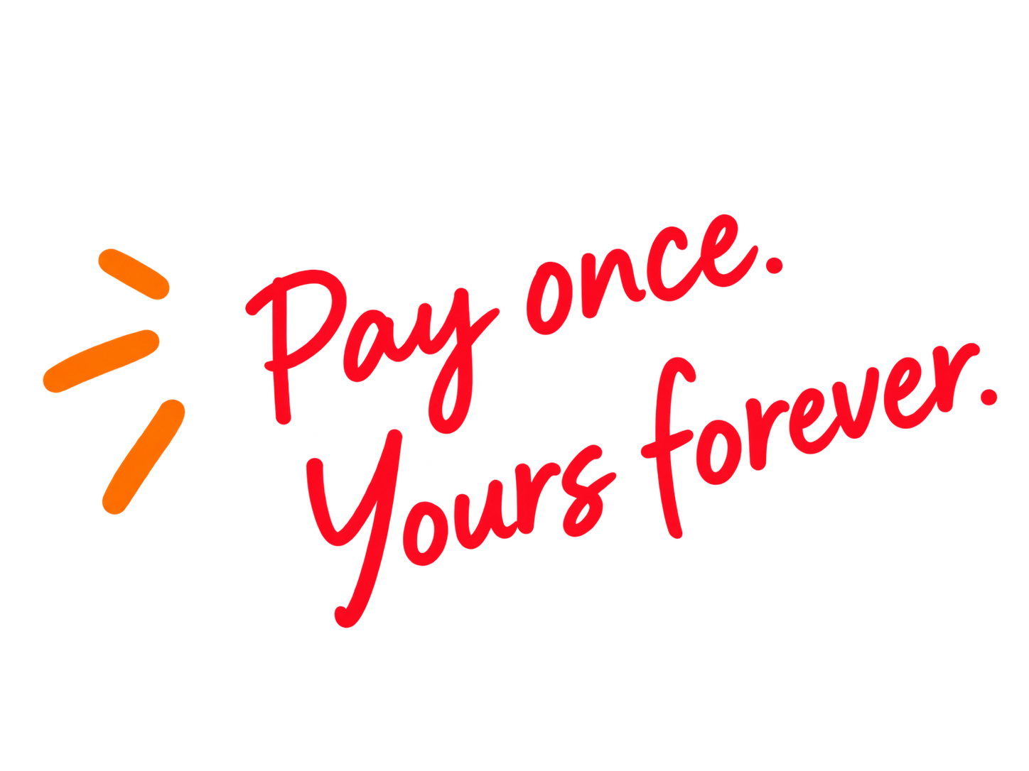 Pay once. Yours forever.